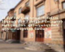15 մլն 581 հազ դրամ` Գյումրու Տիգրան Մեծ 5 շենքի 3 մուտքերի ուժեղացման, վերականգնման աշխատանքների  համար